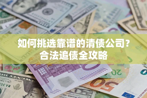 武汉如何挑选靠谱的清债公司？合法追债全攻略