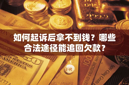 武汉如何起诉后拿不到钱？哪些合法途径能追回欠款？