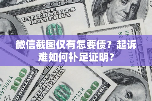 武汉微信截图仅有怎要债？起诉难如何补足证明？