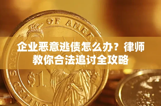 武汉企业恶意逃债怎么办？律师教你合法追讨全攻略