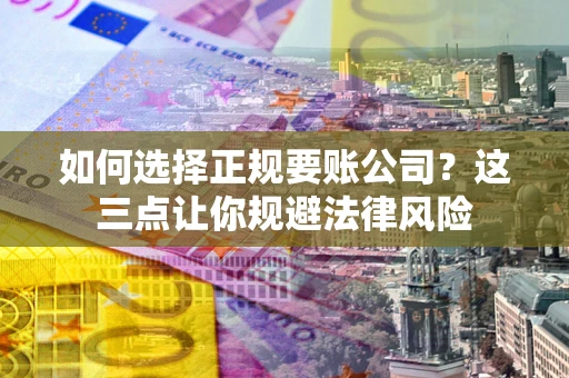 武汉如何选择正规要账公司？这三点让你规避法律风险