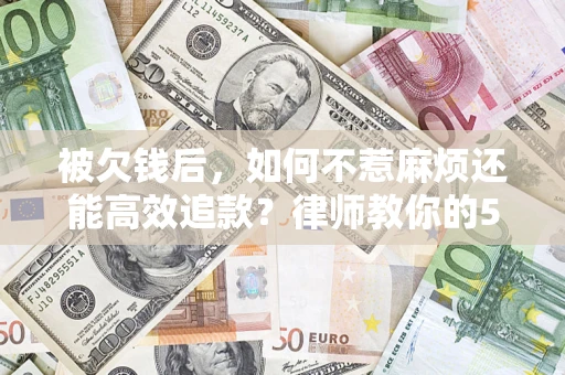 武汉被欠钱后，如何不惹麻烦还能高效追款？律师教你的5步合法讨债法