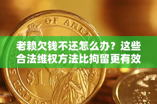 武汉老赖欠钱不还怎么办？这些合法维权方法比拘留更有效