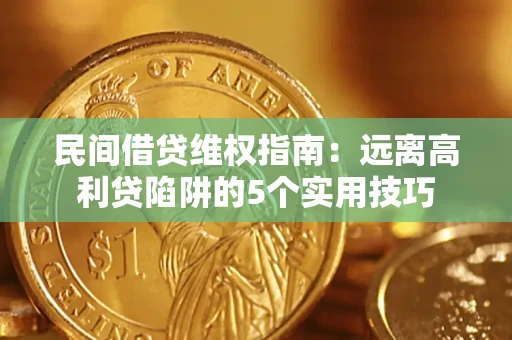 武汉民间借贷维权指南：远离高利贷陷阱的5个实用技巧