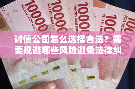 武汉讨债公司怎么选择合法？需要规避哪些风险避免法律纠纷？