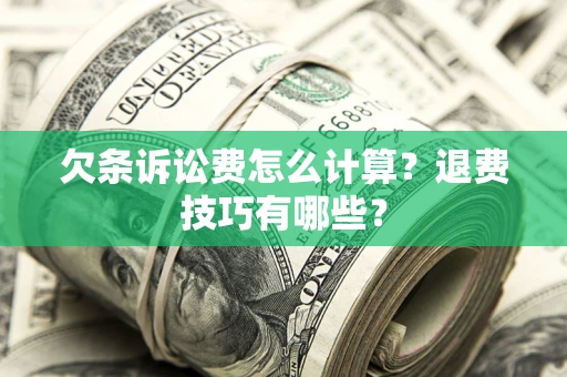 武汉欠条诉讼费怎么计算？退费技巧有哪些？