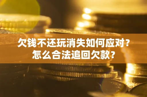 武汉欠钱不还玩消失如何应对？怎么合法追回欠款？