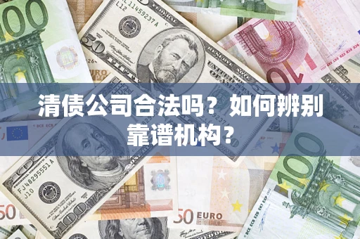 武汉清债公司合法吗？如何辨别靠谱机构？