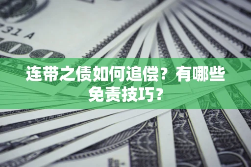 武汉连带之债如何追偿？有哪些免责技巧？