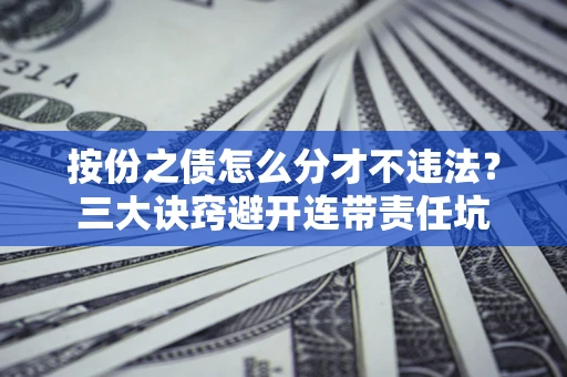 武汉按份之债怎么分才不违法？三大诀窍避开连带责任坑