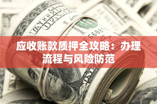 武汉应收账款质押全攻略：办理流程与风险防范