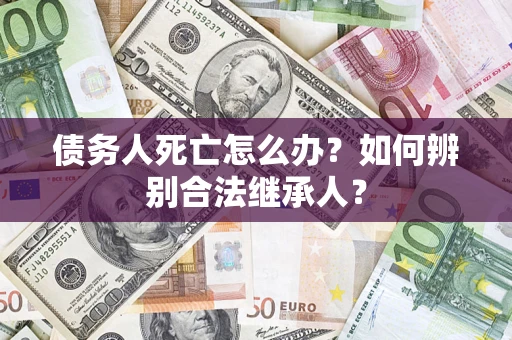 武汉债务人死亡怎么办？如何辨别合法继承人？