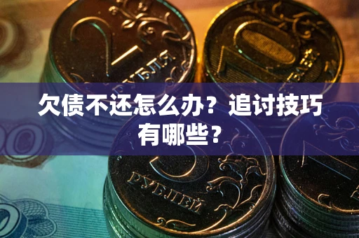 武汉欠债不还怎么办？追讨技巧有哪些？