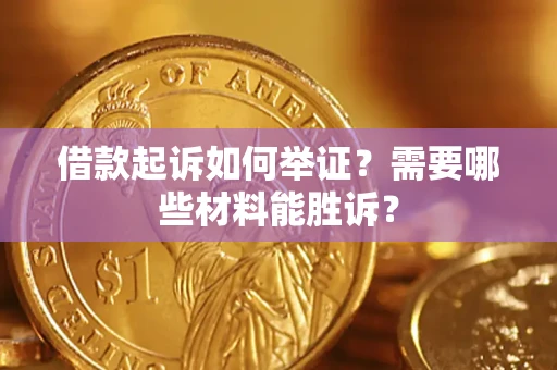 武汉借款起诉如何举证？需要哪些材料能胜诉？