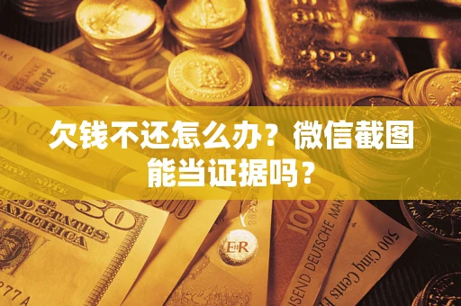 武汉欠钱不还怎么办？微信截图能当证据吗？