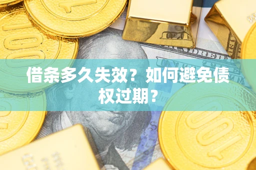 武汉借条多久失效？如何避免债权过期？