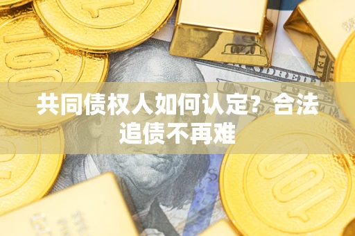 武汉共同债权人如何认定？合法追债不再难
