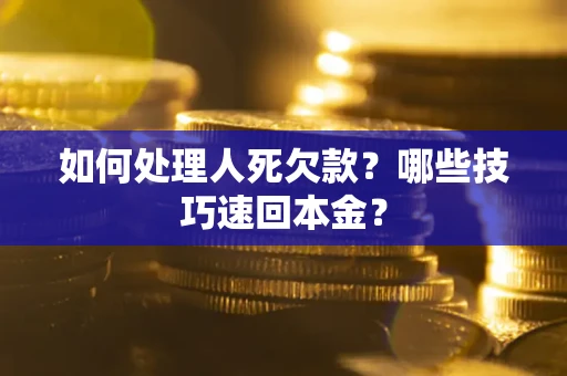 武汉如何处理人死欠款？哪些技巧速回本金？