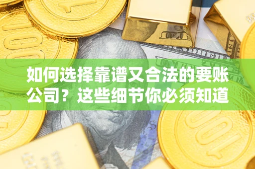 武汉如何选择靠谱又合法的要账公司？这些细节你必须知道