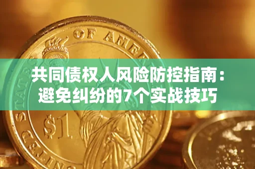 武汉共同债权人风险防控指南：避免纠纷的7个实战技巧