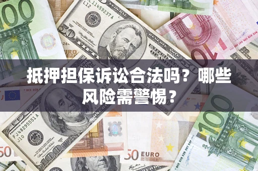 武汉抵押担保诉讼合法吗？哪些风险需警惕？