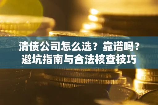 武汉清债公司怎么选？靠谱吗？避坑指南与合法核查技巧