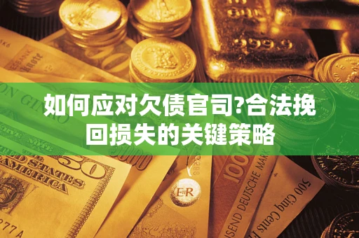 武汉如何应对欠债官司?合法挽回损失的关键策略