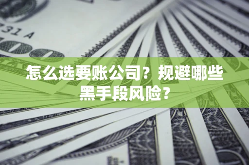武汉怎么选要账公司？规避哪些黑手段风险？