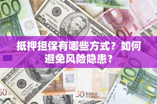 武汉抵押担保有哪些方式？如何避免风险隐患？