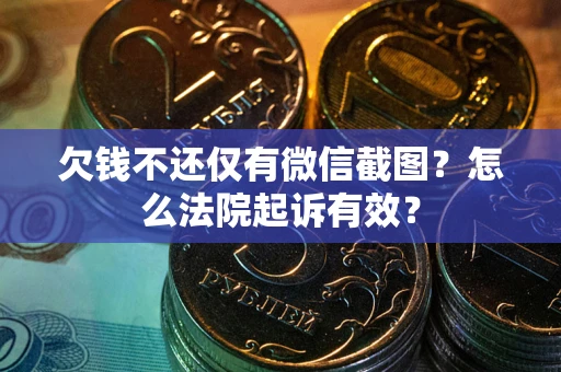 武汉欠钱不还仅有微信截图？怎么法院起诉有效？