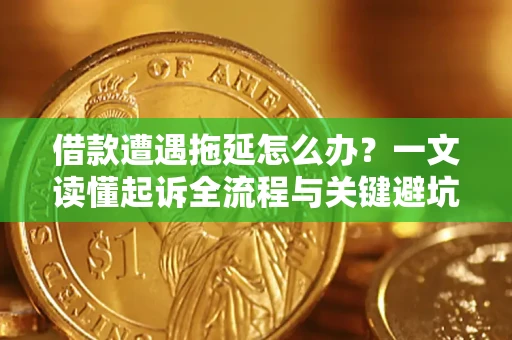 武汉借款遭遇拖延怎么办？一文读懂起诉全流程与关键避坑指南