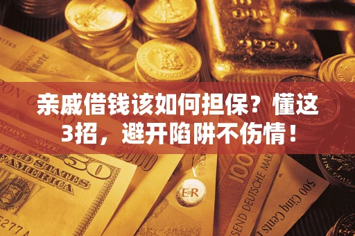 武汉亲戚借钱该如何担保？懂这3招，避开陷阱不伤情！
