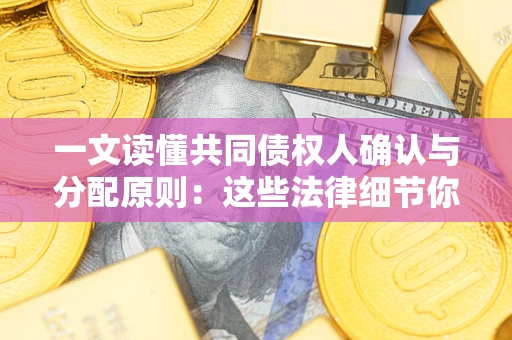 武汉一文读懂共同债权人确认与分配原则：这些法律细节你可能不知道
