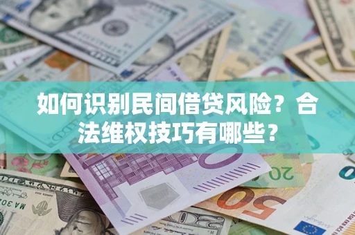 武汉如何识别民间借贷风险？合法维权技巧有哪些？