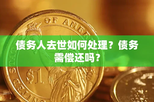 武汉债务人去世如何处理？债务需偿还吗？