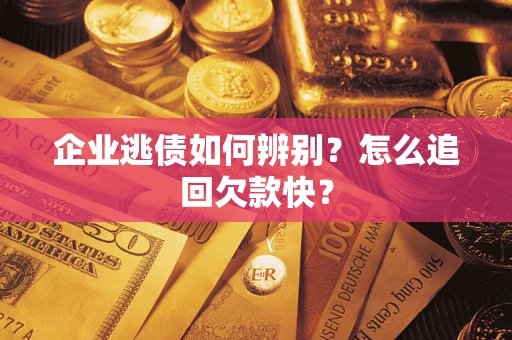 武汉企业逃债如何辨别？怎么追回欠款快？