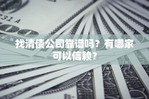 武汉找清债公司靠谱吗？有哪家可以信赖？