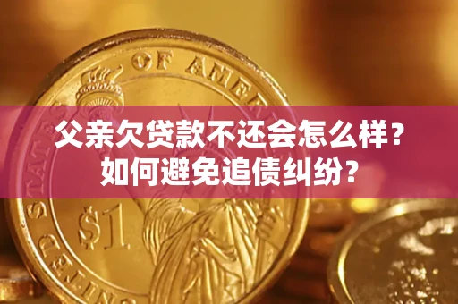 武汉父亲欠贷款不还会怎么样？如何避免追债纠纷？