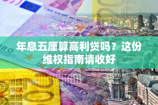 武汉年息五厘算高利贷吗？这份维权指南请收好
