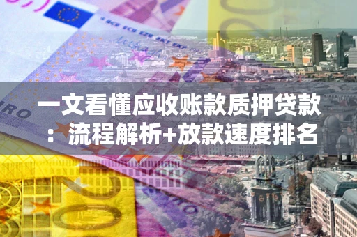 武汉一文看懂应收账款质押贷款：流程解析+放款速度排名