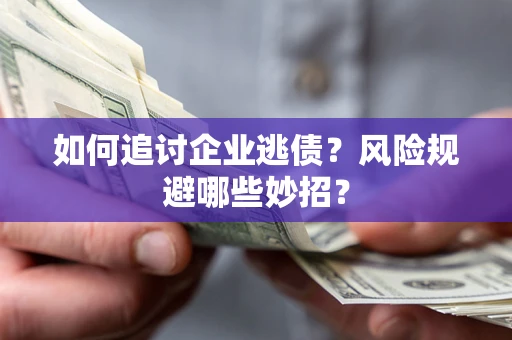 武汉如何追讨企业逃债？风险规避哪些妙招？