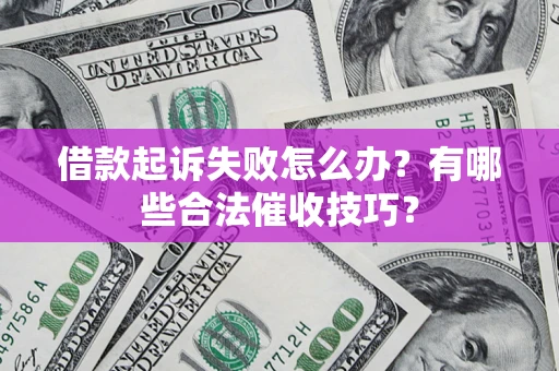 武汉借款起诉失败怎么办？有哪些合法催收技巧？