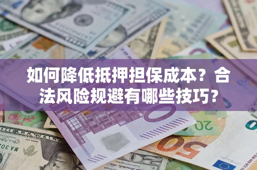 武汉如何降低抵押担保成本？合法风险规避有哪些技巧？