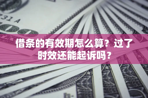 武汉借条的有效期怎么算？过了时效还能起诉吗？