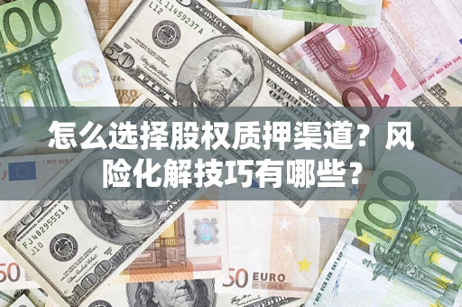 武汉怎么选择股权质押渠道？风险化解技巧有哪些？