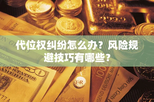 武汉代位权纠纷怎么办？风险规避技巧有哪些？
