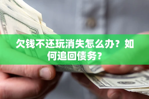 武汉欠钱不还玩消失怎么办？如何追回债务？