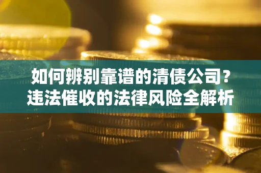 武汉如何辨别靠谱的清债公司？违法催收的法律风险全解析