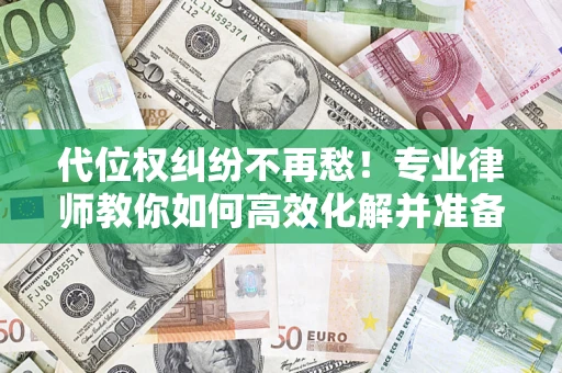 武汉代位权纠纷不再愁！专业律师教你如何高效化解并准备关键证据
