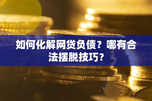 武汉如何化解网贷负债？哪有合法摆脱技巧？